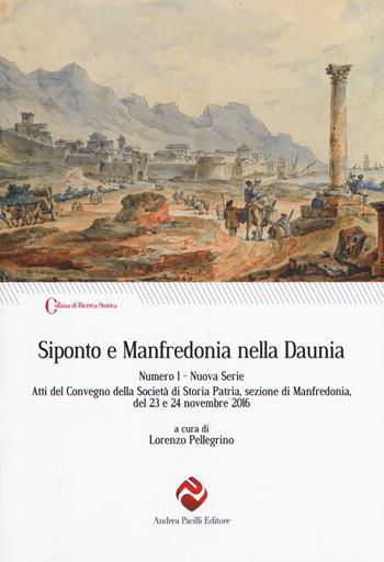 Siponto e Manfredonia nella Daunia. Nuova serie. Vol. 1: Atti del Convegno della Società di storia patria, sezione di Manfredonia, del 23 e 24 novembre 2016  - Libro Andrea Pacilli Editore 2018, Ricerca storica | Libraccio.it