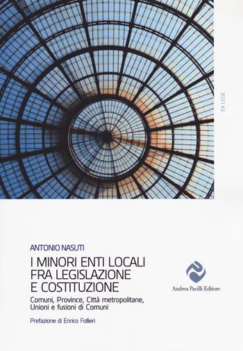 I minori enti locali fra legislazione e Costituzione. Comuni, Province, Città metropolitane, Unioni e fusioni di Comuni - Antonio Nasuti - Libro Andrea Pacilli Editore 2018, Ex lege | Libraccio.it