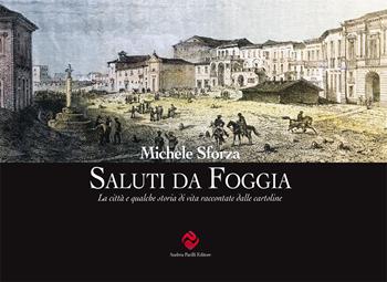 Saluti da Foggia. La città e qualche storia di vita raccontate dalle cartoline. Ediz. illustrata - Michele Sforza - Libro Andrea Pacilli Editore 2019, Immagini e storie | Libraccio.it