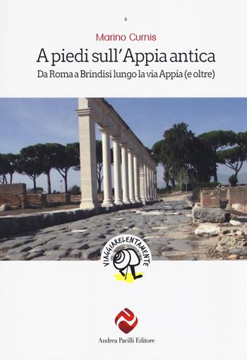 A piedi sull'Appia antica. Da Roma a Brindisi lungo la via Appia (e oltre) - Marino Curnis - Libro Andrea Pacilli Editore 2019, Viaggiare lentamente | Libraccio.it