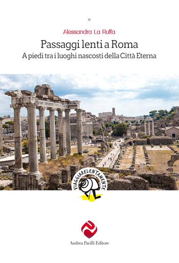 Passaggi lenti a Roma. A piedi tra i luoghi nascosti della Città Eterna - Alessandra La Ruffa - Libro Andrea Pacilli Editore 2019, Viaggiare lentamente | Libraccio.it