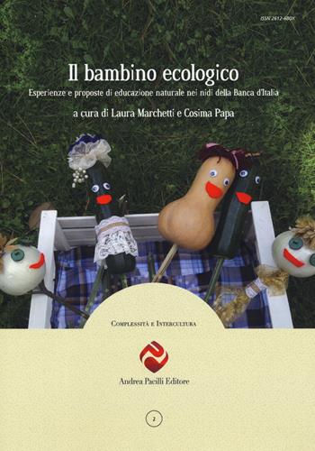 Il bambino ecologico. Esperienze e proposte di educazione naturale nei nidi della Banca d’Italia. Nuova ediz.  - Libro Andrea Pacilli Editore 2019, Complessità e intercultura | Libraccio.it