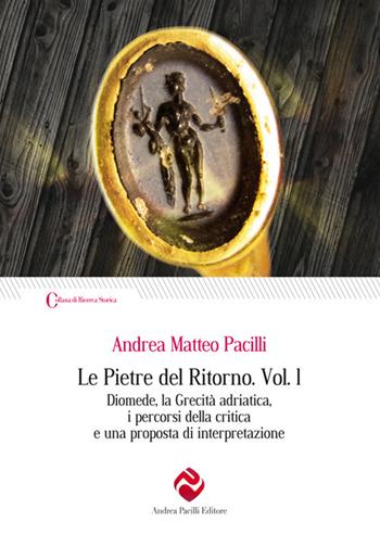 Le pietre del ritorno. Vol. 1: Diomede, la grecità adriatica, i percorsi della critica e una proposta di interpretazione - Andrea Matteo Pacilli - Libro Andrea Pacilli Editore 2021, Ricerca storica | Libraccio.it