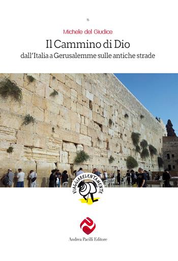 Il cammino di Dio. Dall'Italia a Gerusalemme sulle antiche strade - Michele Del Giudice - Libro Andrea Pacilli Editore 2021, Viaggiare lentamente | Libraccio.it