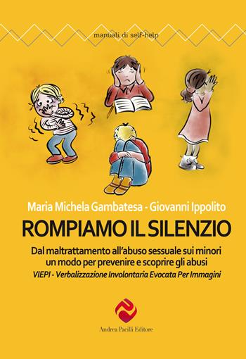 Rompiamo il silenzio. Dal maltrattamento all'abuso sessuale sui minori un modo per prevenire e scoprire gli abusi. VIEPI Verbalizzazione Involontaria Evocata Per Immagini - Maria Michela Gambatesa, Giovanni Ippolito - Libro Andrea Pacilli Editore 2021, Manuali di self-help | Libraccio.it