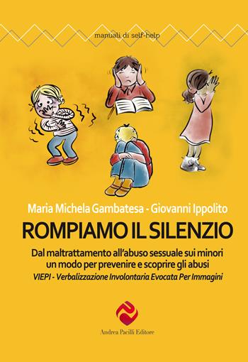 Rompiamo il silenzio. Dal maltrattamento all'abuso sessuale sui minori un modo per prevenire e scoprire gli abusi. VIEPI Verbalizzazione Involontaria Evocata Per Immagini - Maria Michela Gambatesa, Giovanni Ippolito - Libro Andrea Pacilli Editore 2021, Manuali di self-help | Libraccio.it