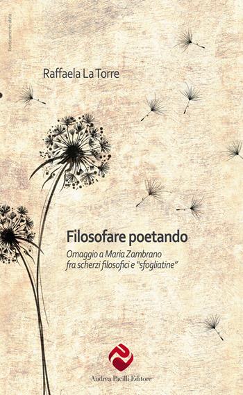 Filosofare poetando. Omaggio a Maria Zambrano - Raffaela La Torre - Libro Andrea Pacilli Editore 2022, Poeticamente abita | Libraccio.it