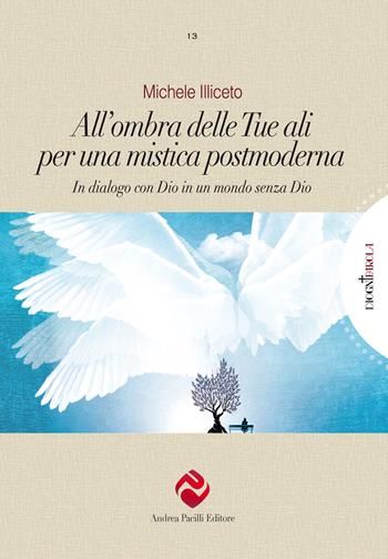 All'ombra delle tue ali per una mistica postmoderna. In dialogo con Dio in un mondo senza Dio - Michele Illiceto - Libro Andrea Pacilli Editore 2022, Di ogni parola | Libraccio.it