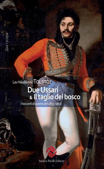 Due Ussari & Il taglio del bosco. I racconti di guerra del 1855-1856 - Lev Tolstoj - Libro Andrea Pacilli Editore 2024, I classici | Libraccio.it