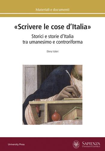 «Scrivere le cose d’Italia». Storici e storie d’Italia tra umanesimo e controriforma - Elena Valeri - Libro Università La Sapienza 2021, Materiali e documenti | Libraccio.it