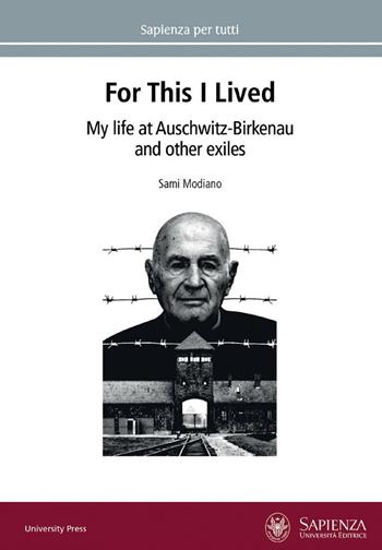 For this I lived. My life at Auschwitz-Birkenau and other exiles - Sami Modiano - Libro Università La Sapienza 2022, Sapienza per tutti | Libraccio.it