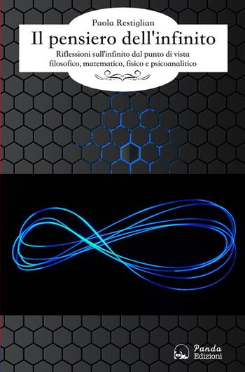 Il pensiero dell'infinito. Riflessioni sull'infinito dal punto di vista filosofico, matematico e psicoanalitico - Paola Restiglian - Libro Panda Edizioni 2017 | Libraccio.it