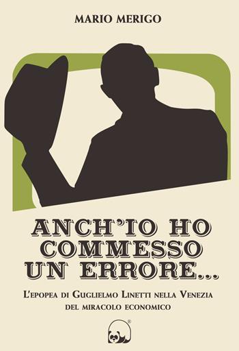 Anch'io ho commesso un errore... L'epopea di Guglielmo Linetti nella Venezia del miracolo economico - Mario Merigo - Libro Panda Edizioni 2021 | Libraccio.it