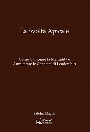 La svolta apicale. Come cambiare la mentalità e aumentare la capacità di Leadership - Sabrina Magris - Libro Panda Edizioni 2022, Intelligence e sicurezza | Libraccio.it
