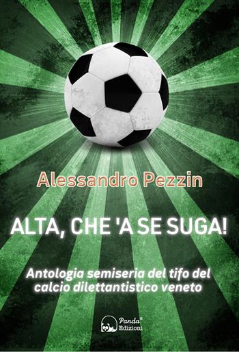 Alta, che'a se suga! Antologia semiseria del tifo del calcio dilettantistico veneto - Alessandro Pezzin - Libro Panda Edizioni 2022 | Libraccio.it