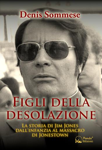 Figli della desolazione. La storia di Jim Jones dall'infanzia al massacro di Jonestown - Denis Sommese - Libro Panda Edizioni 2023 | Libraccio.it