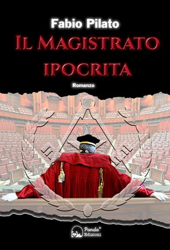 Il magistrato ipocrita. La prima inchiesta giornalistica di Carlo Lozzi, tra mafia, massoneria, magistratura e poteri occulti - Fabio Pilato - Libro Panda Edizioni 2023 | Libraccio.it