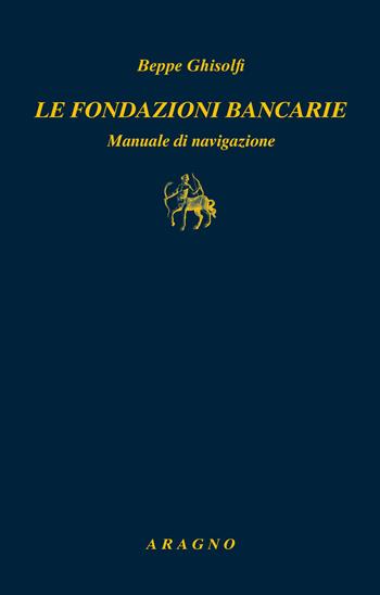 Le fondazioni bancarie. Manuale di navigazione - Beppe Ghisolfi - Libro Aragno 2020, Biblioteca Aragno | Libraccio.it