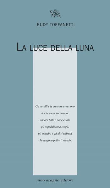 La luce della luna - Rudy Toffanetti - Libro Aragno 2020, Licenze poetiche | Libraccio.it