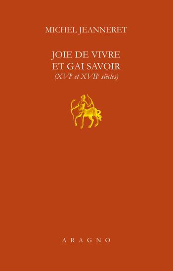 Joie de vivre et gai savoir (XVI et XVII siècle) - Michel Jeanneret - Libro Aragno 2020, Lezione Natalino Sapegno | Libraccio.it