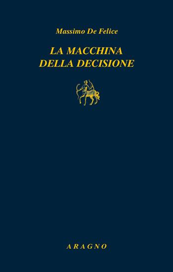 La macchina della decisione - Massimo De Felice - Libro Aragno 2021, Biblioteca Aragno | Libraccio.it