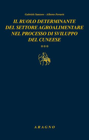 Il ruolo determinante del settore agroalimentare nel processo di sviluppo del cuneese - Gabriele Santoro, Alberto Ferraris - Libro Aragno 2021, Biblioteca Aragno | Libraccio.it