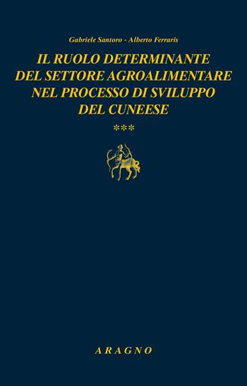 Il ruolo determinante del settore agroalimentare nel processo di sviluppo del cuneese - GabrieIe Santoro, Alberto Ferraris - Libro Aragno 2021, Biblioteca Aragno | Libraccio.it