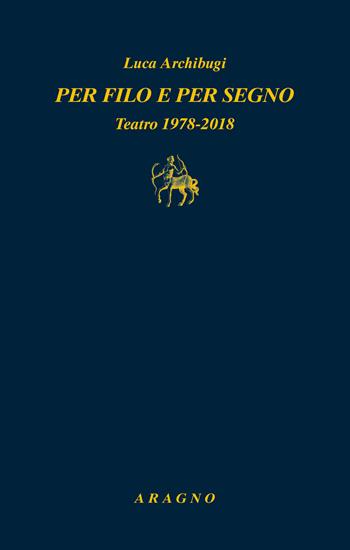 Per filo e per segno. Teatro 1978-2018 - Luca Archibugi - Libro Aragno 2021, Biblioteca Aragno | Libraccio.it