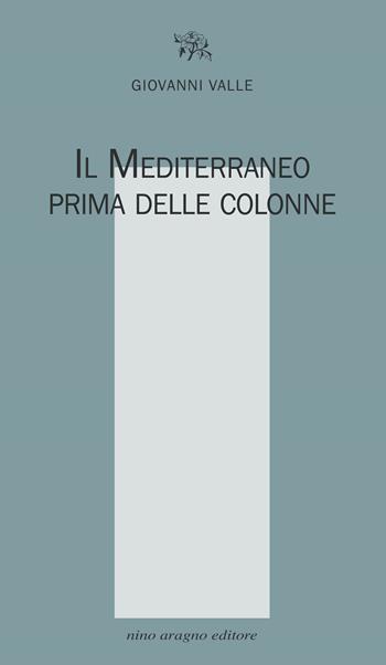 Il Mediterraneo prima delle colonne - Giovanni Valle - Libro Aragno 2021, Licenze poetiche | Libraccio.it