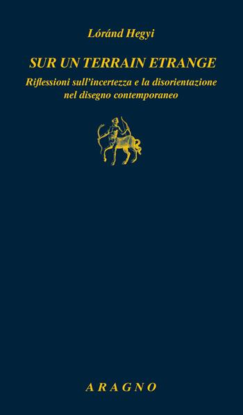 Sur un terrain etrange. Riflessioni sull'incertezza e la disorientazione nel disegno contemporaneo - Lóránd Hegyi - Libro Aragno 2021 | Libraccio.it