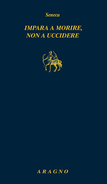 Impara a morire, non a uccidere - Lucio Anneo Seneca - Libro Aragno 2021, Biblioteca Aragno | Libraccio.it