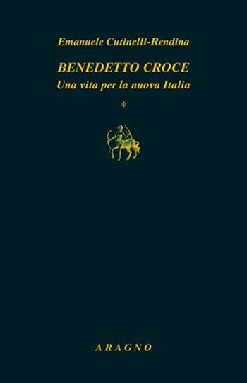 Benedetto Croce. Una vita per la nuova Italia - Emanuele Cutinelli-Rèndina - Libro Aragno 2022, Biblioteca Aragno | Libraccio.it