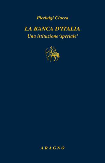 La Banca d'Italia. Un'istituzione «speciale» - Pierluigi Ciocca - Libro Aragno 2022, Biblioteca Aragno | Libraccio.it