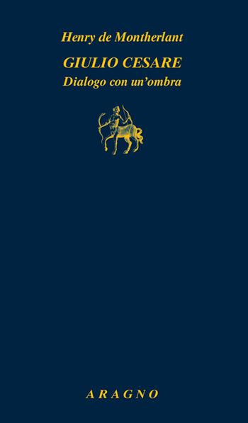 Giulio Cesare. Dialogo con un'ombra - Henry de Montherlant - Libro Aragno 2023, Biblioteca Aragno | Libraccio.it