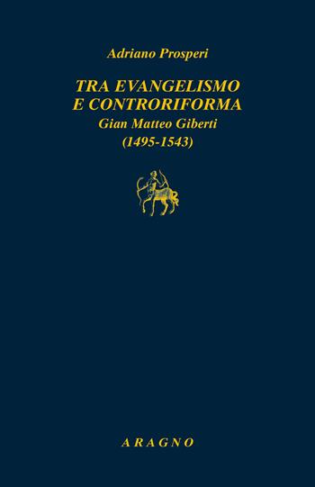 Tra evangelismo e Controriforma. Gian Matteo Giberti (1495-1543) - Adriano Prosperi - Libro Aragno 2023, Biblioteca Aragno | Libraccio.it