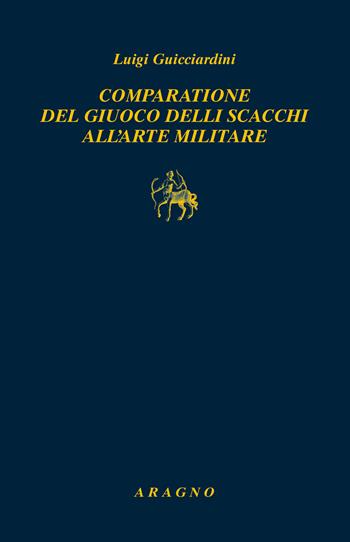 Comparatione del giuoco delli scacchi all'arte militare - Luigi Guicciardini - Libro Aragno 2024 | Libraccio.it