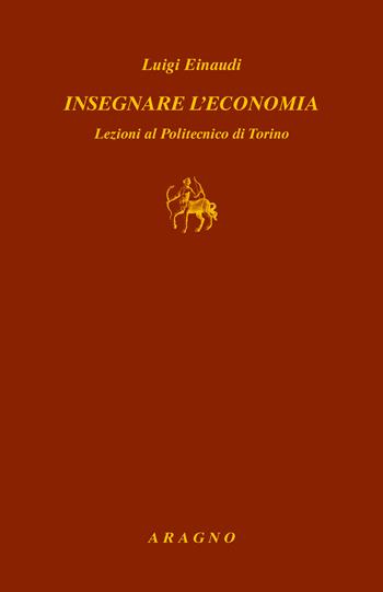 Insegnare l'economia. Lezioni al Politecnico di Torino - Luigi Einaudi - Libro Aragno 2024, Fondazione Luigi Einaudi | Libraccio.it