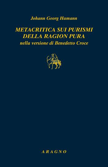 Metacritica sui purismi della ragion pura nella versione di Benedetto Croce. Con due scritti di G.W.F. Hegel su Hamann - Johann Georg Hamann - Libro Aragno 2024, Biblioteca Aragno | Libraccio.it