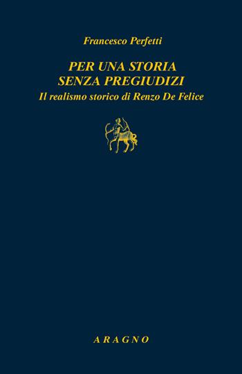 Per una storia senza pregiudizi. Il realismo storico di Renzo De Felice - Francesco Perfetti - Libro Aragno 2025, Biblioteca Aragno | Libraccio.it