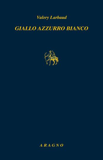 Giallo azzurro bianco - Valéry Larbaud - Libro Aragno 2025, Biblioteca Aragno | Libraccio.it