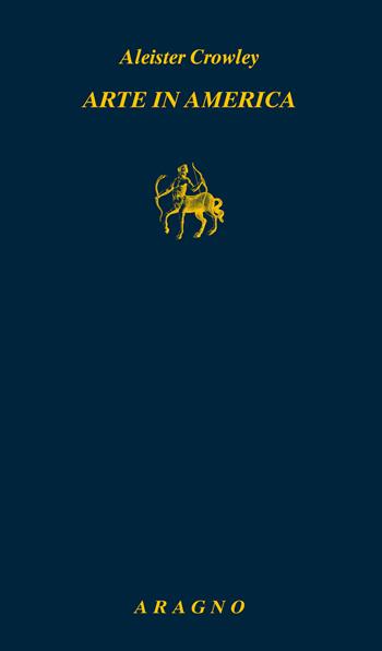 Arte in America - Aleister Crowley - Libro Aragno 2025, Biblioteca Aragno | Libraccio.it