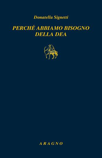 Perché abbiamo bisogno di una Dea - Donatella Signetti - Libro Aragno 2025, Biblioteca Aragno | Libraccio.it