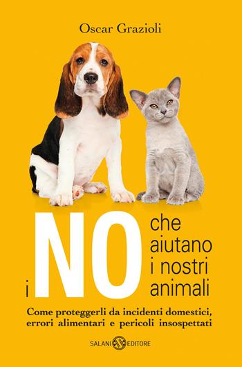 I no che aiutano i nostri animali. Come proteggerli da incidenti domestici, errori alimentari e pericoli insospettati - Oscar Grazioli - Libro Salani 2018 | Libraccio.it