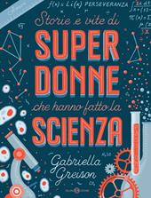 Storie e vite di superdonne che hanno fatto la scienza. Ediz. a colori