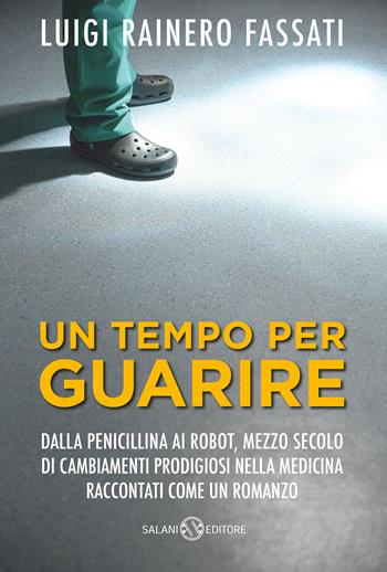 Un tempo per guarire. Dalla penicillina ai robot, mezzo secolo di cambiamenti prodigiosi nella medicina raccontati come un romanzo - Luigi Rainero Fassati - Libro Salani 2019, Saggi | Libraccio.it