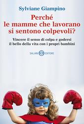 Perché le mamme che lavorano si sentono colpevoli? Vincere il senso di colpa e godersi il bello della vita con i propri bambini