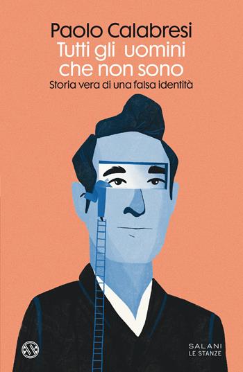 Tutti gli uomini che non sono. Storia vera di una falsa identità - Paolo Calabresi - Libro Salani 2022, Le stanze | Libraccio.it