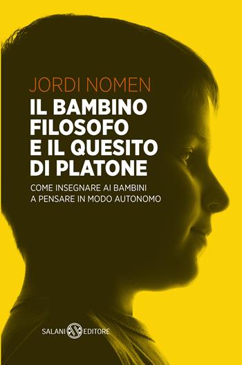 Il bambino filosofo e il quesito di Platone. Come insegnare ai bambini a pensare in modo autonomo - Jordi Nomen - Libro Salani 2019, Saggi | Libraccio.it
