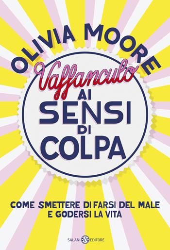 Vaffanculo ai sensi di colpa. Come smettere di farsi del male e godersi la vita - Olivia Moore - Libro Salani 2019, Saggi | Libraccio.it