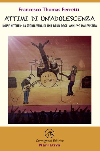 Attimi di un'adolescenza. Noise kitchen: la storia vera di una band degli anni '90 mai esistita - Francesco Thomas Ferretti - Libro Carmignani Editrice 2021 | Libraccio.it